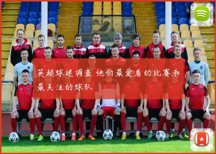 英超球迷调查 他们最爱看的比赛和最关注的球队