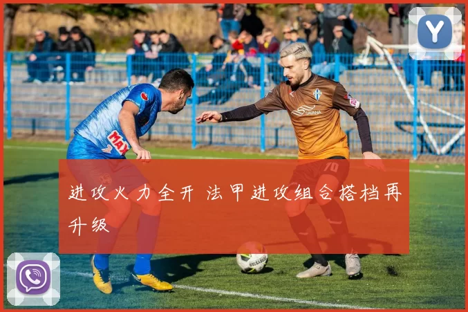 进攻火力全开 法甲进攻组合搭档再升级