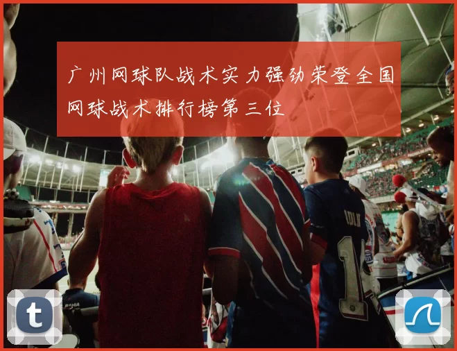 广州网球队战术实力强劲荣登全国网球战术排行榜第三位
