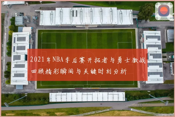 2021年NBA季后赛开拓者与勇士激战回顾精彩瞬间与关键时刻分析