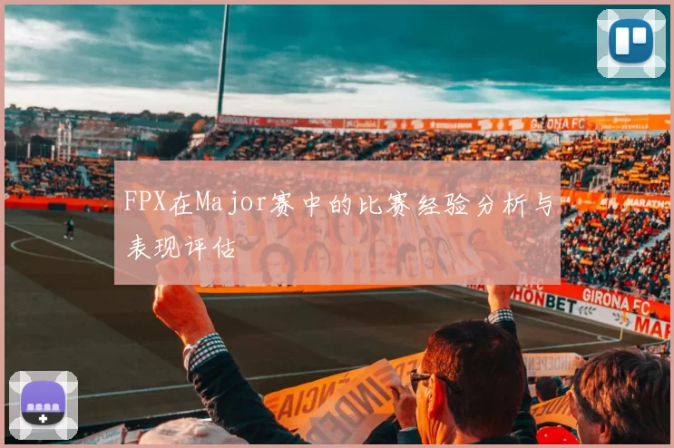 FPX在Major赛中的比赛经验分析与表现评估