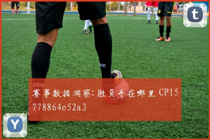 赛事数据洞察:胜负手在哪里 CP15778864e52a3