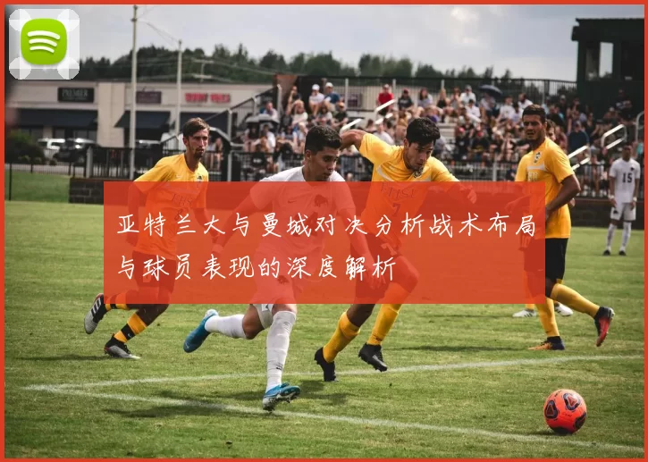 亚特兰大与曼城对决分析战术布局与球员表现的深度解析