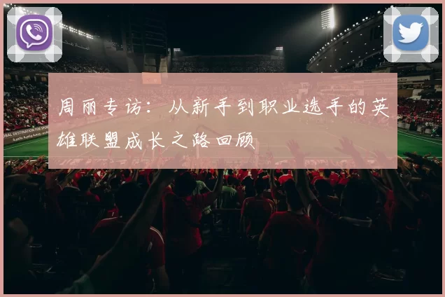 周丽专访：从新手到职业选手的英雄联盟成长之路回顾
