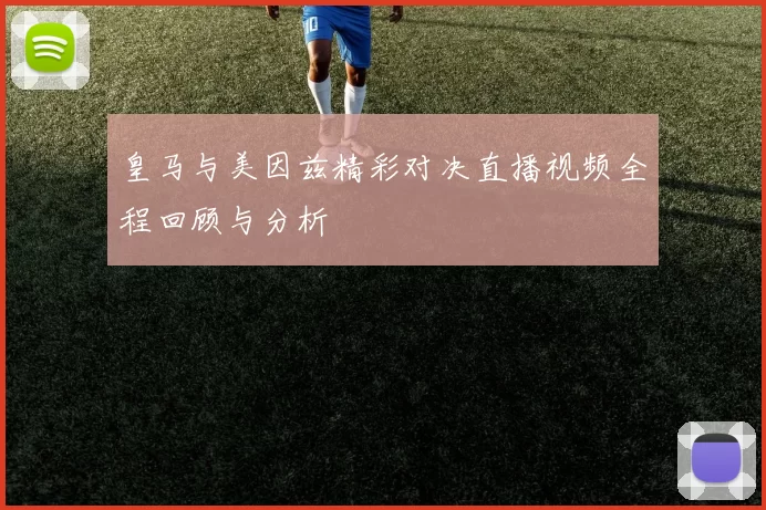 皇马与美因兹精彩对决直播视频全程回顾与分析