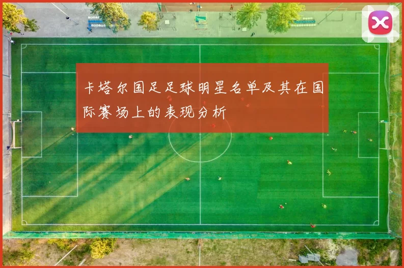 卡塔尔国足足球明星名单及其在国际赛场上的表现分析