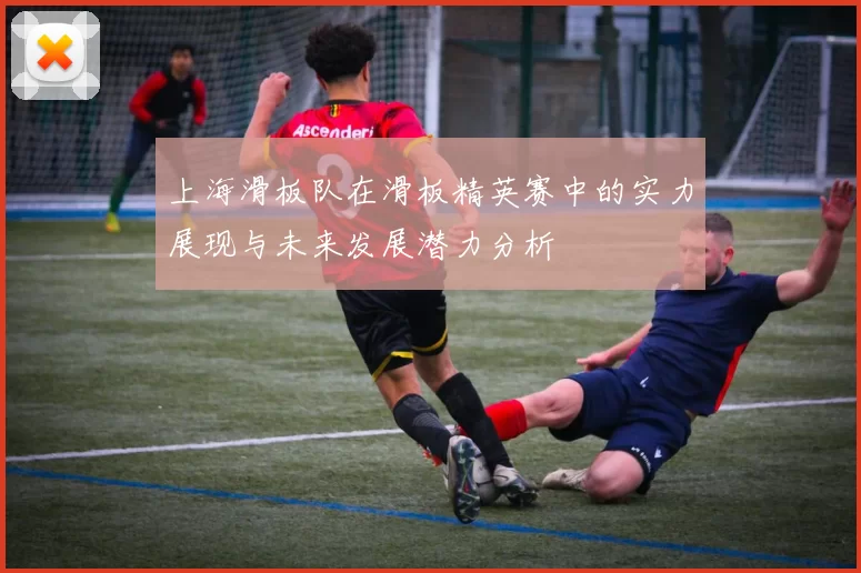 上海滑板队在滑板精英赛中的实力展现与未来发展潜力分析