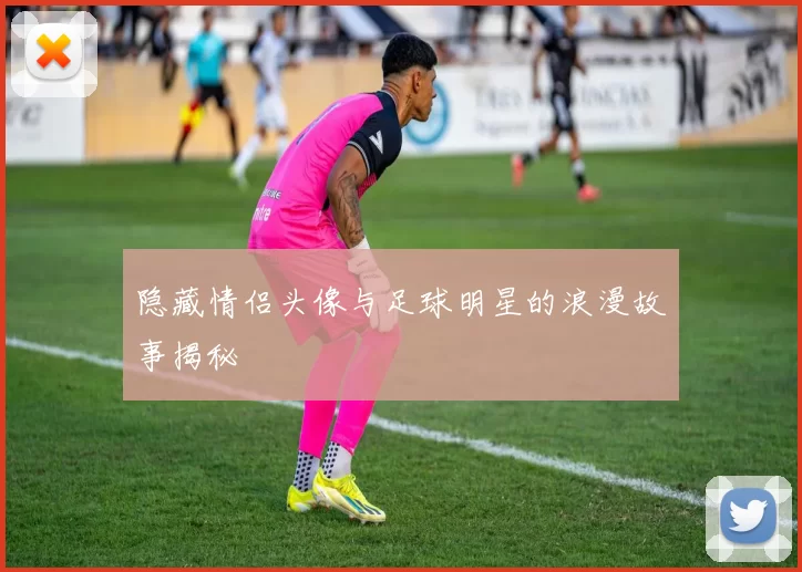 隐藏情侣头像与足球明星的浪漫故事揭秘