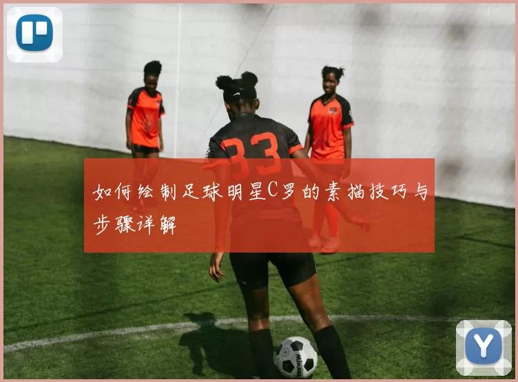 如何绘制足球明星C罗的素描技巧与步骤详解