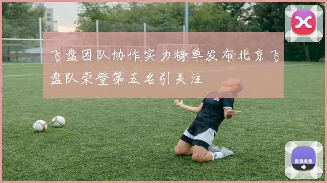 飞盘团队协作实力榜单发布北京飞盘队荣登第五名引关注