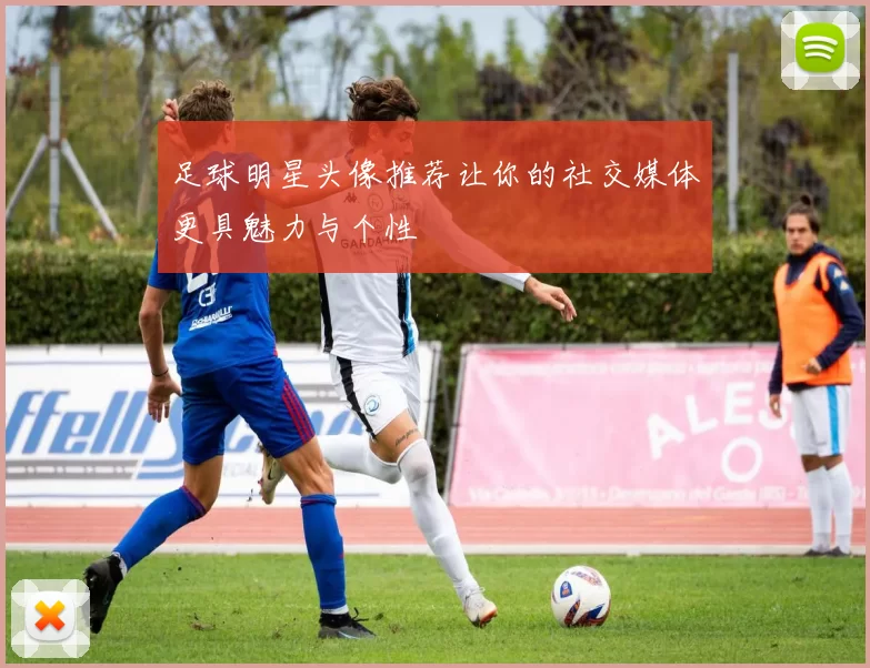 足球明星头像推荐让你的社交媒体更具魅力与个性