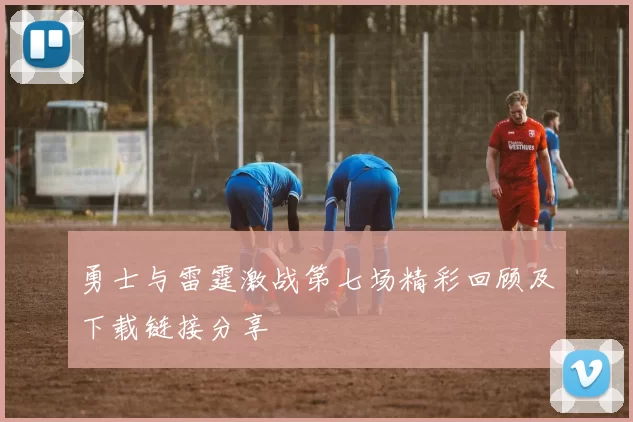 勇士与雷霆激战第七场精彩回顾及下载链接分享