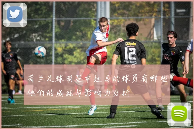 荷兰足球明星中姓马的球员有哪些他们的成就与影响力分析