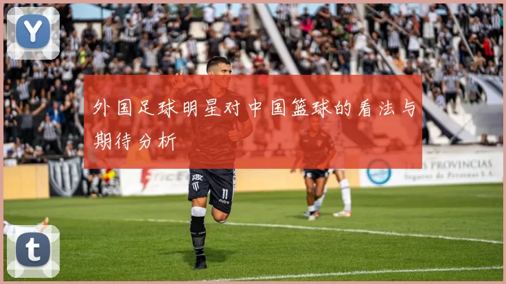 外国足球明星对中国篮球的看法与期待分析