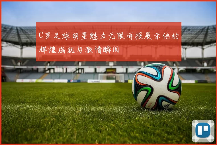 C罗足球明星魅力无限海报展示他的辉煌成就与激情瞬间