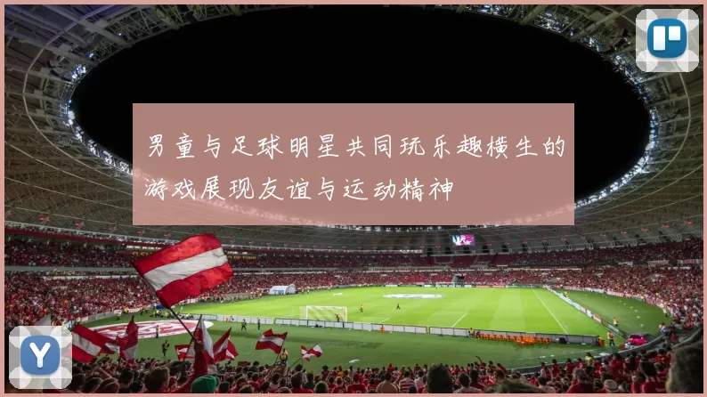 男童与足球明星共同玩乐趣横生的游戏展现友谊与运动精神