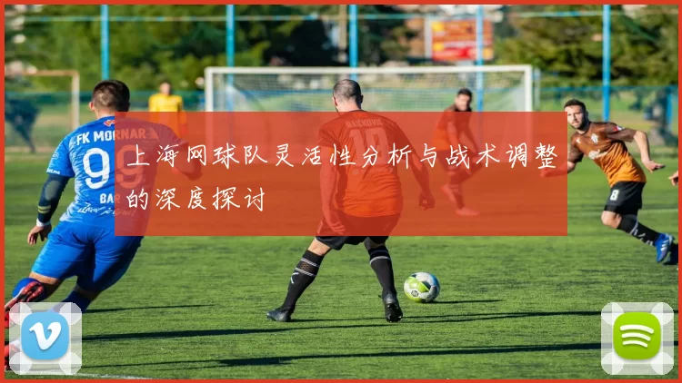 上海网球队灵活性分析与战术调整的深度探讨