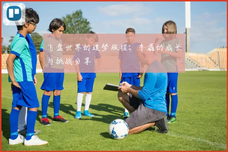 飞盘世界的追梦旅程：李磊的成长与挑战分享