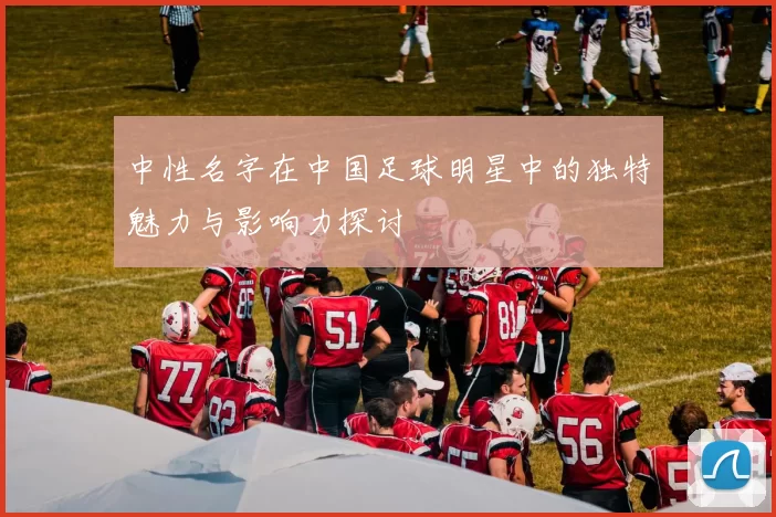 中性名字在中国足球明星中的独特魅力与影响力探讨