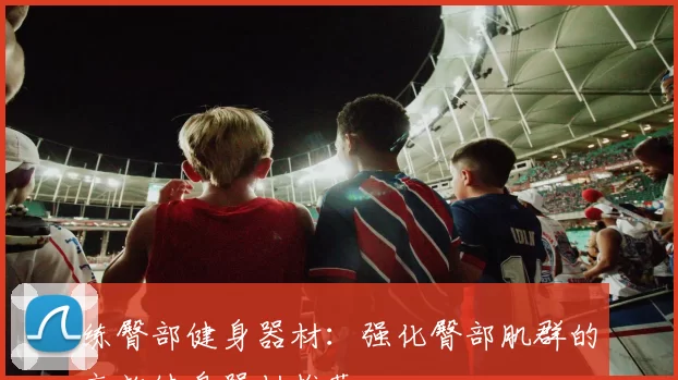 练臀部健身器材：强化臀部肌群的高效健身器材推荐