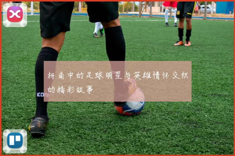 柯南中的足球明星与英雄情怀交织的精彩故事