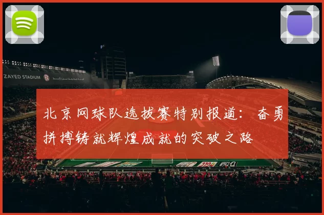 北京网球队选拔赛特别报道：奋勇拼搏铸就辉煌成就的突破之路